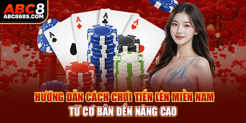 Hướng dẫn cách chơi tiến lên miền Nam từ cơ bản đến nâng cao.