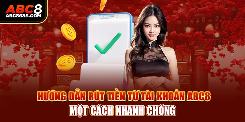  Hướng dẫn rút tiền từ tài khoản Abc8 một cách nhanh chóng