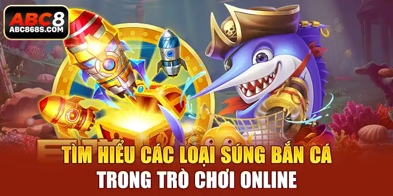  Tìm hiểu các loại súng bắn cá trong trò chơi online.