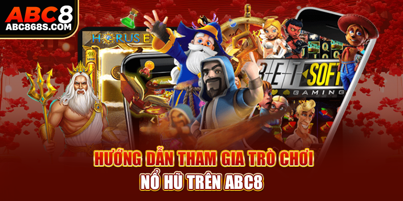 Hướng dẫn tham gia trò chơi nổ hũ trên Abc8.