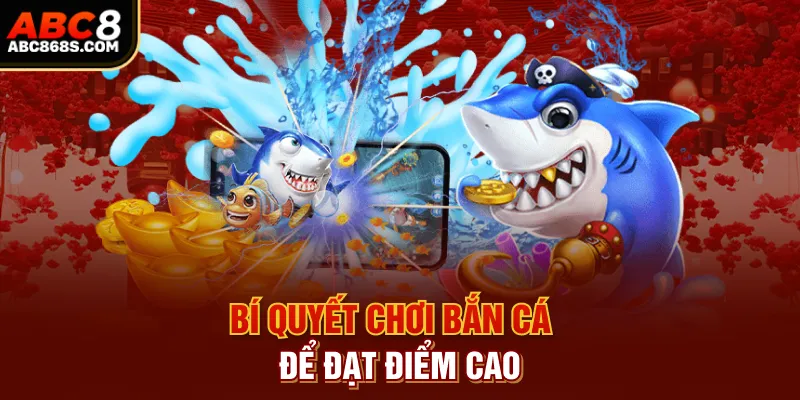 Bí quyết chơi bắn cá để đạt điểm cao.