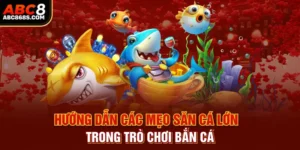 Hướng dẫn các mẹo săn cá lớn trong trò chơi bắn cá